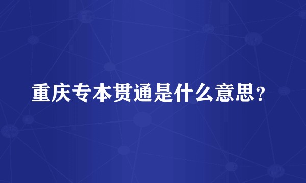 重庆专本贯通是什么意思？
