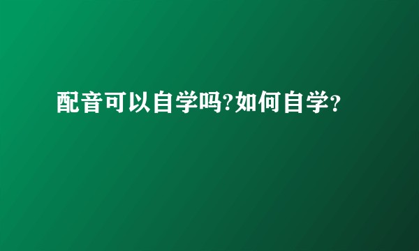 配音可以自学吗?如何自学？