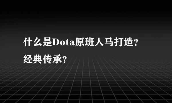 什么是Dota原班人马打造？经典传承？