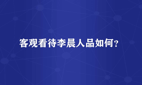 客观看待李晨人品如何？