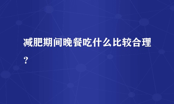减肥期间晚餐吃什么比较合理？