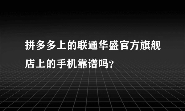 拼多多上的联通华盛官方旗舰店上的手机靠谱吗？