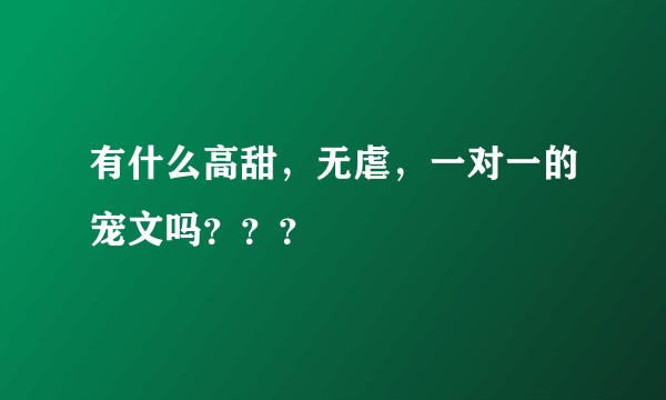 有什么高甜，无虐，一对一的宠文吗？？？
