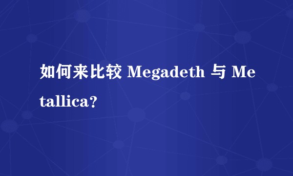 如何来比较 Megadeth 与 Metallica？