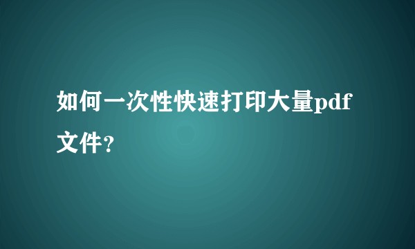 如何一次性快速打印大量pdf文件?