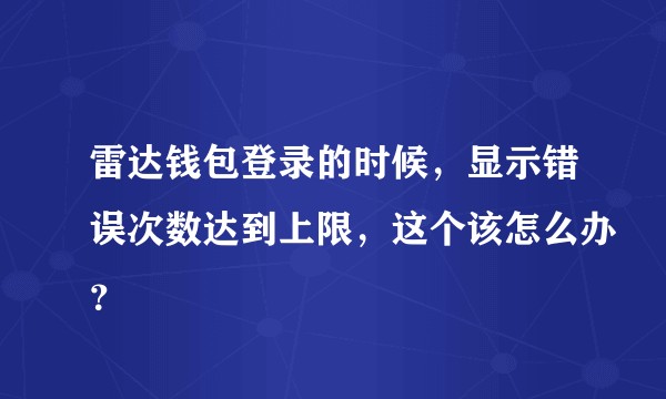 雷达钱包登录的时候，显示错误次数达到上限，这个该怎么办？