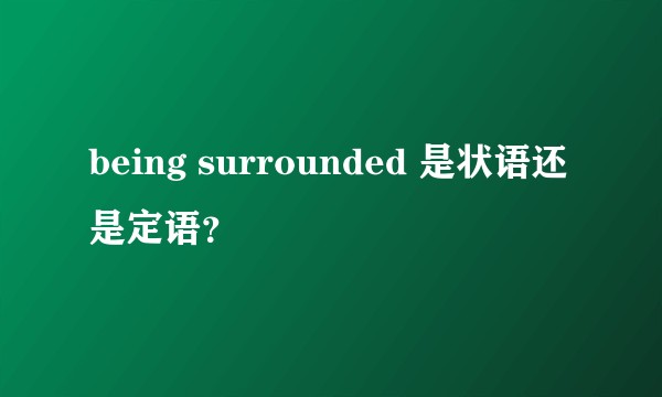 being surrounded 是状语还是定语?