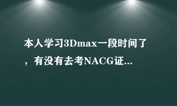 本人学习3Dmax一段时间了，有没有去考NACG证书的必要？