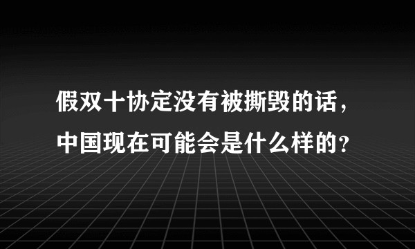假双十协定没有被撕毁的话，中国现在可能会是什么样的？