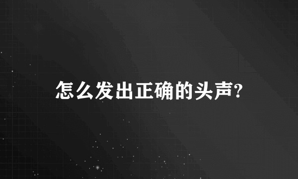 怎么发出正确的头声?