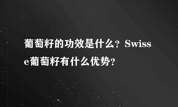 葡萄籽的功效是什么？Swisse葡萄籽有什么优势？