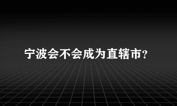 宁波会不会成为直辖市？