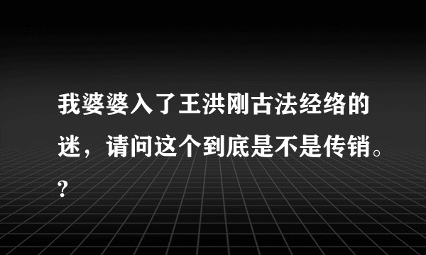 我婆婆入了王洪刚古法经络的迷，请问这个到底是不是传销。?