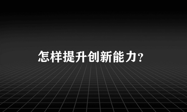 怎样提升创新能力？