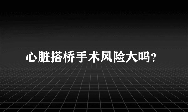 心脏搭桥手术风险大吗？