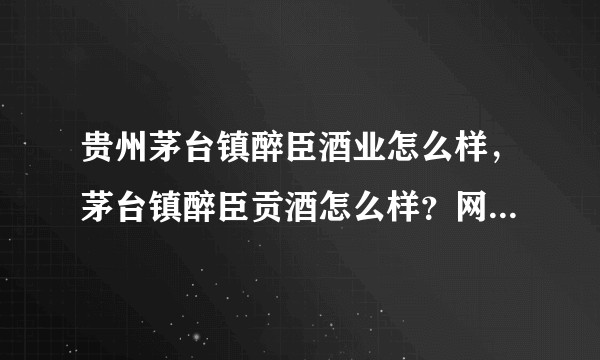 贵州茅台镇醉臣酒业怎么样,茅台镇醉臣贡酒怎么样?网上都说是纯粮食酒呢,求解答:?醉臣贡酒的价格贵不贵?