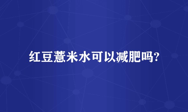红豆薏米水可以减肥吗?