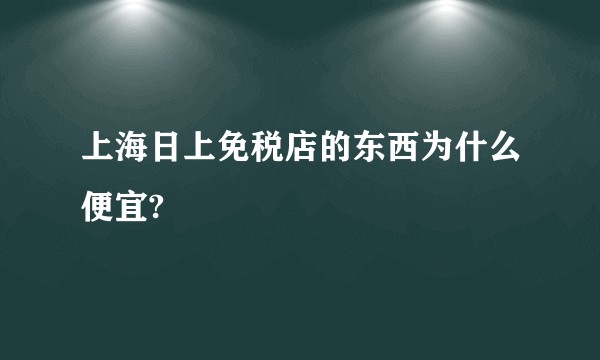 上海日上免税店的东西为什么便宜?