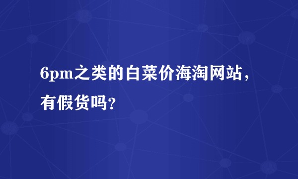 6pm之类的白菜价海淘网站，有假货吗？