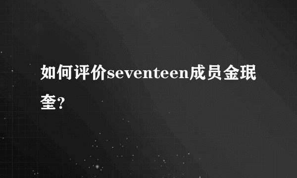 如何评价seventeen成员金珉奎？