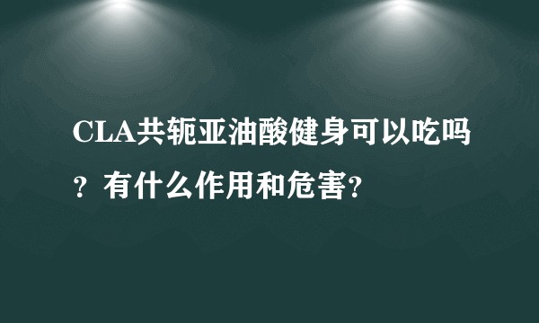 CLA共轭亚油酸健身可以吃吗？有什么作用和危害？