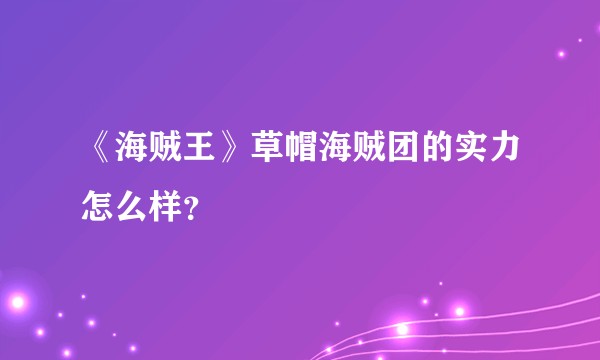 《海贼王》草帽海贼团的实力怎么样？