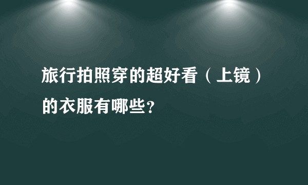 旅行拍照穿的超好看（上镜）的衣服有哪些？