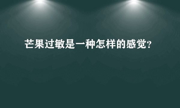 芒果过敏是一种怎样的感觉？