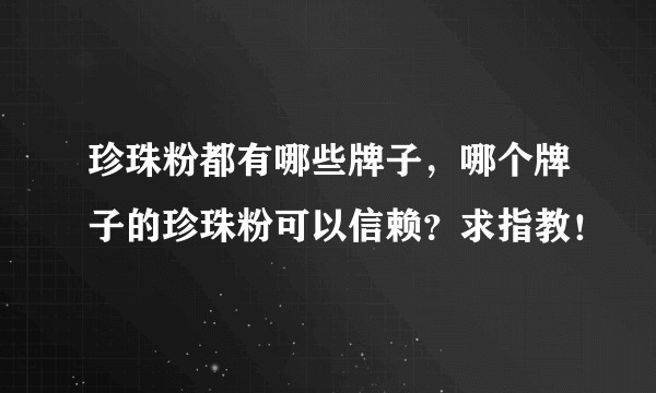 珍珠粉都有哪些牌子，哪个牌子的珍珠粉可以信赖？求指教！