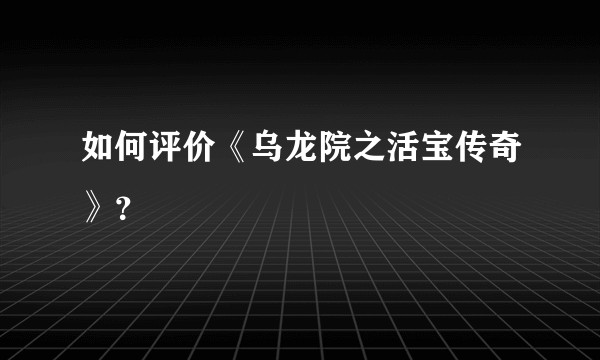 如何评价《乌龙院之活宝传奇》？