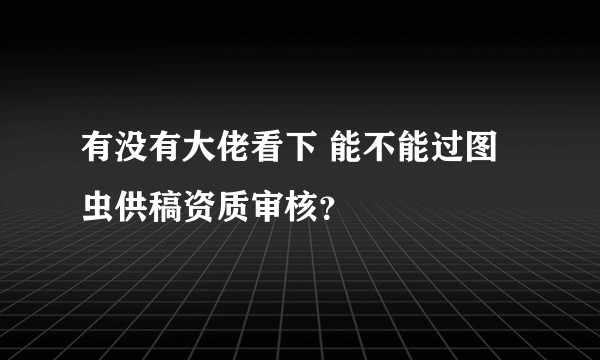 有没有大佬看下 能不能过图虫供稿资质审核？