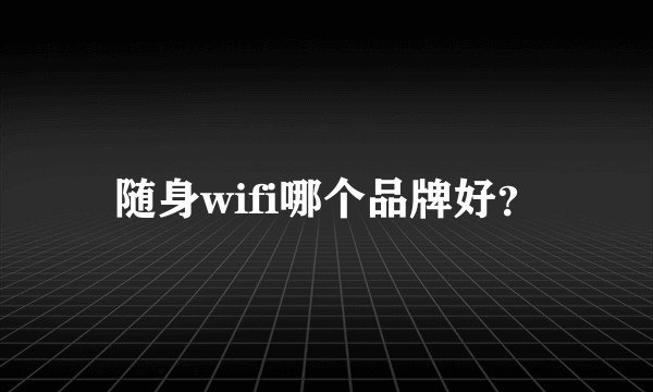 随身wifi哪个品牌好?