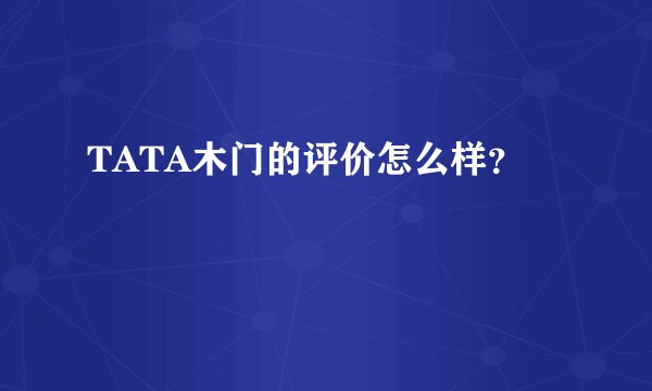 TATA木门的评价怎么样？
