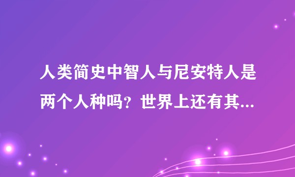人类简史中智人与尼安特人是两个人种吗？世界上还有其他人种吗？