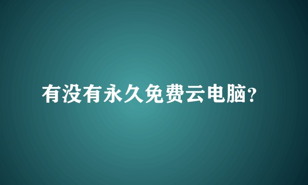 有没有永久免费云电脑？