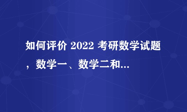 如何评价 2022 考研数学试题，数学一、数学二和数学三难度如何？