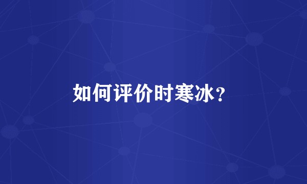 如何评价时寒冰？