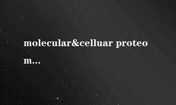molecular&celluar proteomics 期刊的影响因子？