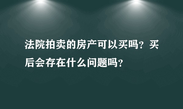 法院拍卖的房产可以买吗？买后会存在什么问题吗？