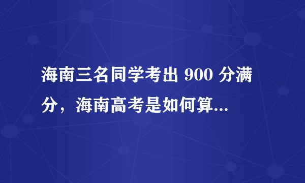 海南三名同学考出 900 分满分，海南高考是如何算分的？900 分有多难？