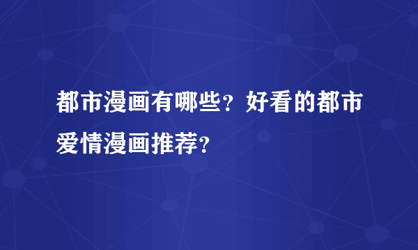 都市漫画有哪些？好看的都市爱情漫画推荐？