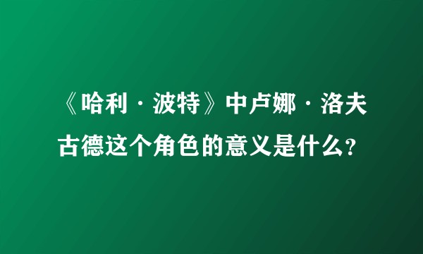 《哈利·波特》中卢娜·洛夫古德这个角色的意义是什么？