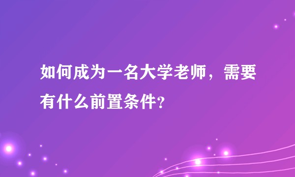 如何成为一名大学老师，需要有什么前置条件？