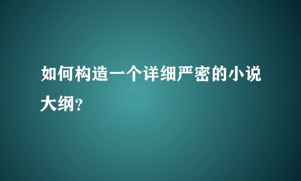 如何构造一个详细严密的小说大纲？
