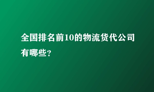 全国排名前10的物流货代公司有哪些？