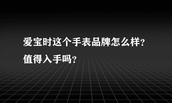 爱宝时这个手表品牌怎么样？值得入手吗？