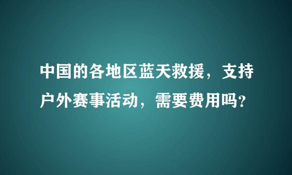 中国的各地区蓝天救援，支持户外赛事活动，需要费用吗？