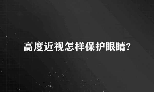 高度近视怎样保护眼睛?