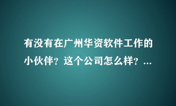有没有在广州华资软件工作的小伙伴？这个公司怎么样？还有就是华南资讯跟华资软件是个什么关系？