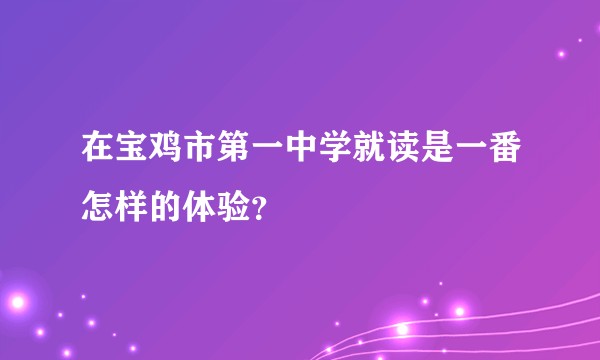 在宝鸡市第一中学就读是一番怎样的体验？